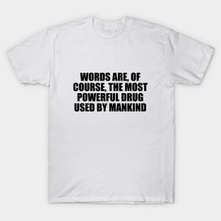 Words are, of course, the most powerful drug used by mankind T-Shirt